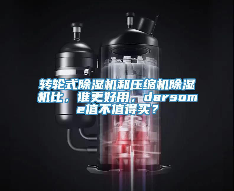 轉(zhuǎn)輪式除濕機(jī)和壓縮機(jī)除濕機(jī)比，誰更好用，darsome值不值得買？