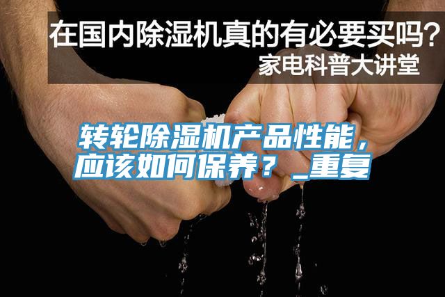 轉(zhuǎn)輪除濕機(jī)產(chǎn)品性能，應(yīng)該如何保養(yǎng)？_重復(fù)