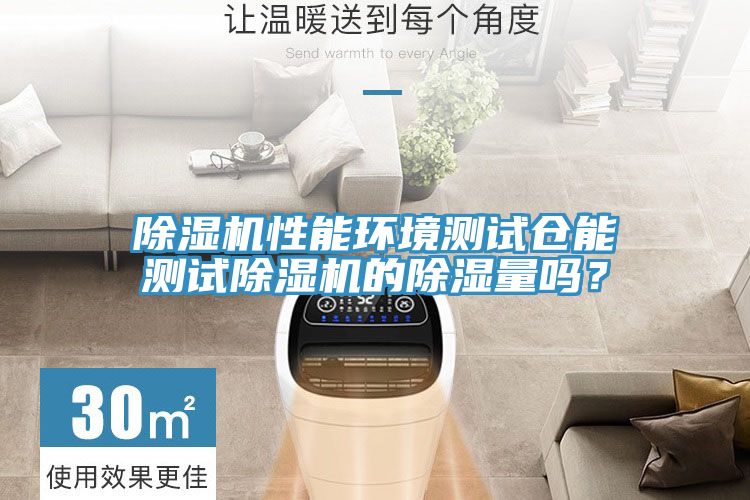 除濕機(jī)性能環(huán)境測(cè)試倉(cāng)能測(cè)試除濕機(jī)的除濕量嗎？