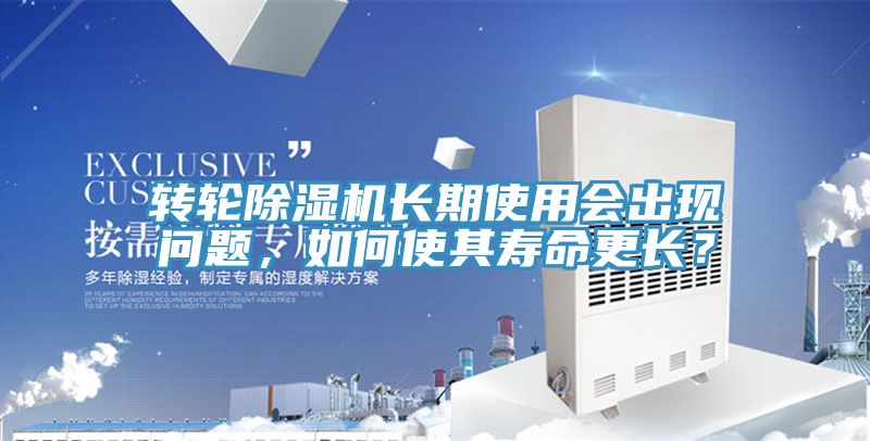 轉(zhuǎn)輪除濕機長期使用會出現(xiàn)問題，如何使其壽命更長？