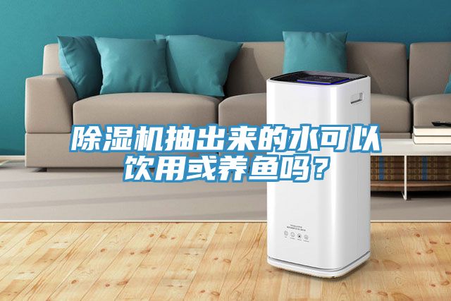 除濕機(jī)抽出來的水可以飲用或養(yǎng)魚嗎？