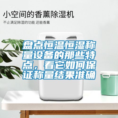 盤(pán)點(diǎn)恒溫恒濕稱(chēng)量設(shè)備的那些特點(diǎn)，看它如何保證稱(chēng)量結(jié)果準(zhǔn)確