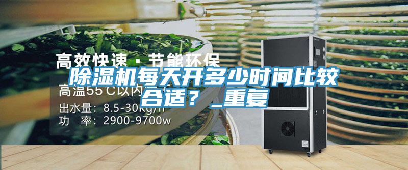 除濕機(jī)每天開多少時(shí)間比較合適？_重復(fù)