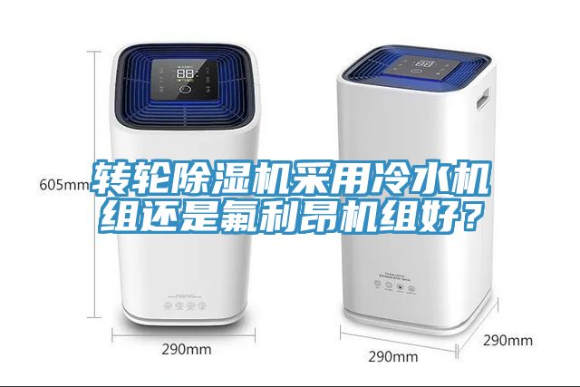 轉(zhuǎn)輪除濕機采用冷水機組還是氟利昂機組好？