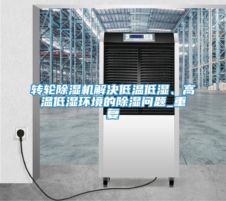 轉(zhuǎn)輪除濕機(jī)解決低溫低濕、高溫低濕環(huán)境的除濕問題_重復(fù)
