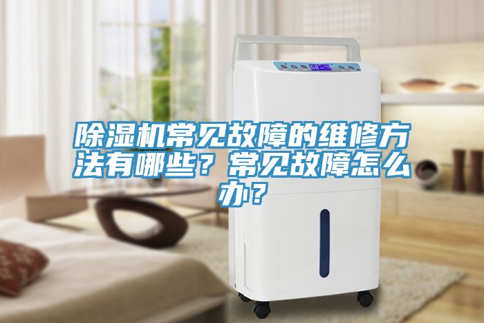 除濕機(jī)常見故障的維修方法有哪些？常見故障怎么辦？
