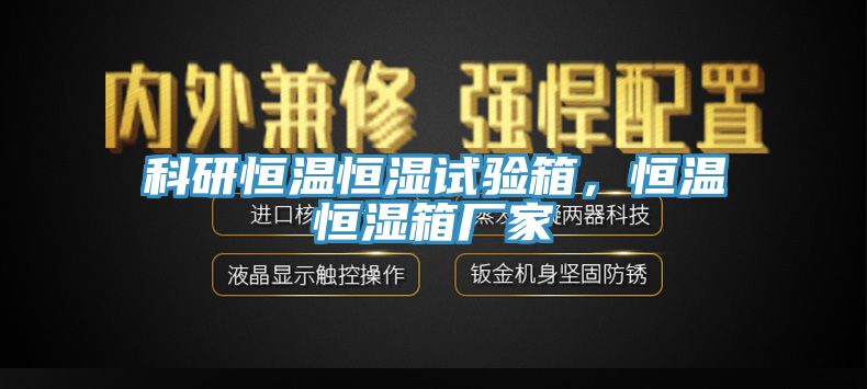 科研恒溫恒濕試驗箱，恒溫恒濕箱廠家