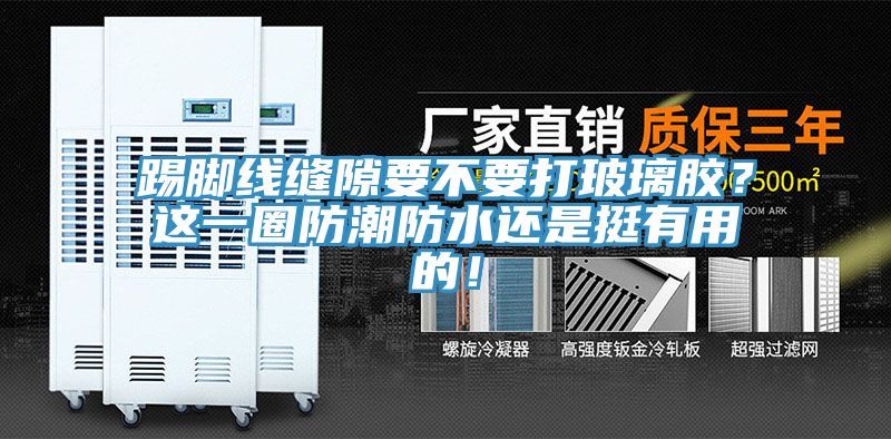 踢腳線縫隙要不要打玻璃膠？這一圈防潮防水還是挺有用的！