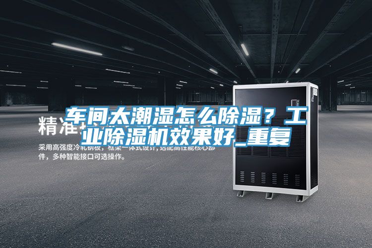 車間太潮濕怎么除濕？工業(yè)除濕機效果好_重復