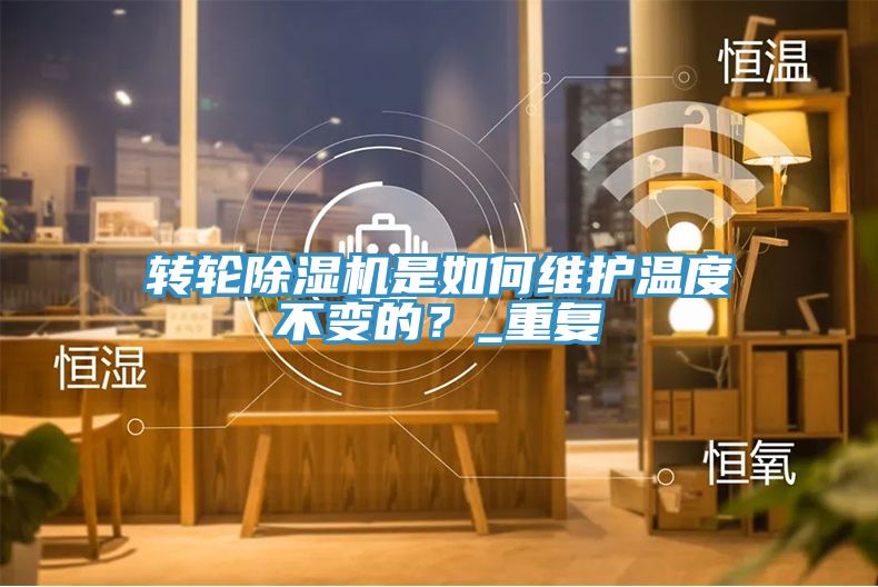 轉(zhuǎn)輪除濕機(jī)是如何維護(hù)溫度不變的？_重復(fù)