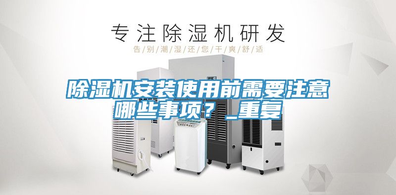 除濕機安裝使用前需要注意哪些事項？_重復