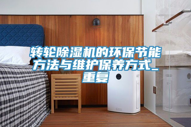 轉(zhuǎn)輪除濕機的環(huán)保節(jié)能方法與維護保養(yǎng)方式_重復