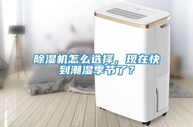 除濕機(jī)怎么選擇，現(xiàn)在快到潮濕季節(jié)了？