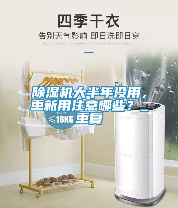 除濕機大半年沒用，重新用注意哪些？_重復