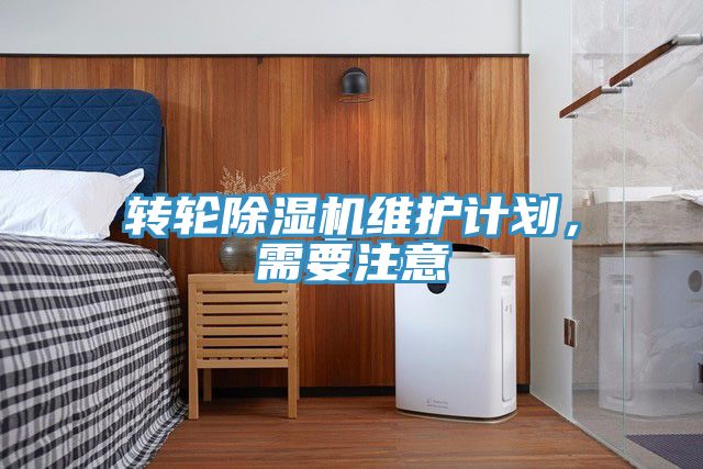 轉(zhuǎn)輪除濕機(jī)維護(hù)計(jì)劃，需要注意