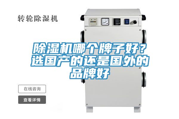 除濕機(jī)哪個(gè)牌子好？選國(guó)產(chǎn)的還是國(guó)外的品牌好