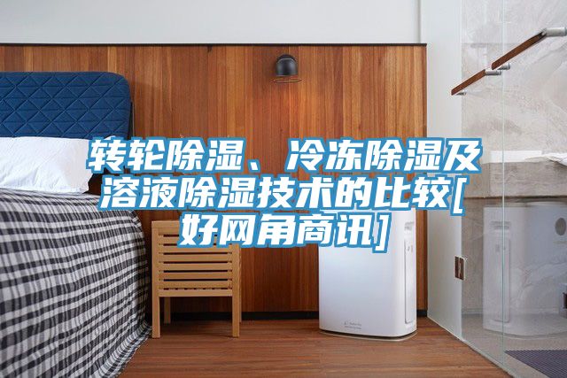 轉(zhuǎn)輪除濕、冷凍除濕及溶液除濕技術(shù)的比較[好網(wǎng)角商訊]