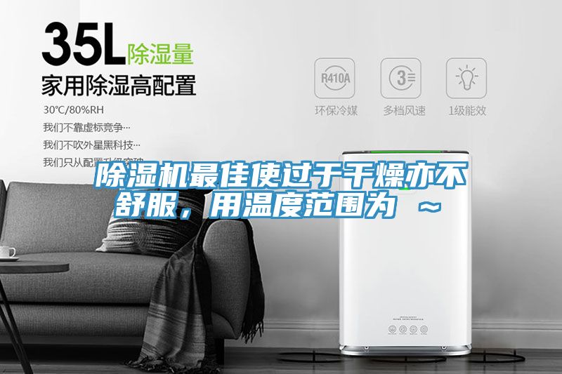 除濕機最佳使過于干燥亦不舒服，用溫度范圍為℃～℃