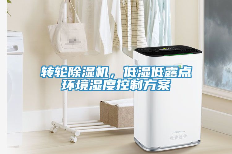 轉(zhuǎn)輪除濕機，低濕低露點環(huán)境濕度控制方案