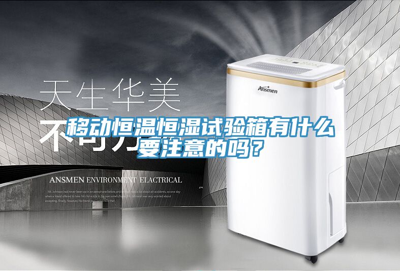 移動恒溫恒濕試驗箱有什么要注意的嗎？