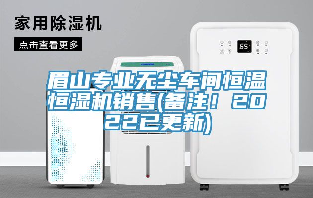 眉山專(zhuān)業(yè)無(wú)塵車(chē)間恒溫恒濕機(jī)銷(xiāo)售(備注！2022已更新)