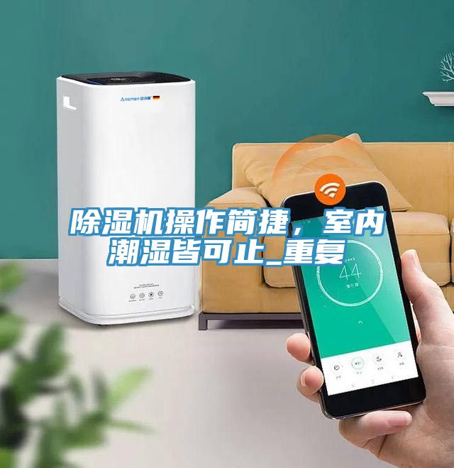 除濕機(jī)操作簡(jiǎn)捷，室內(nèi)潮濕皆可止_重復(fù)
