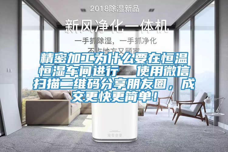 精密加工為什么要在恒溫恒濕車間進(jìn)行  使用微信掃描二維碼分享朋友圈，成交更快更簡單！