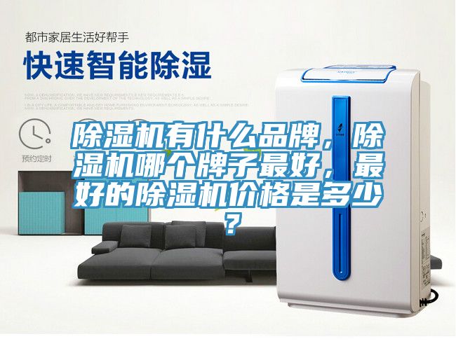 除濕機(jī)有什么品牌，除濕機(jī)哪個(gè)牌子最好，最好的除濕機(jī)價(jià)格是多少？