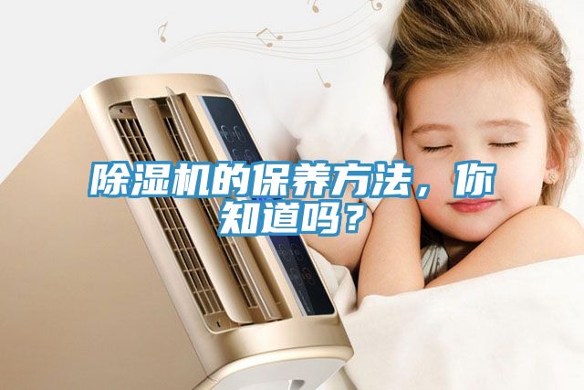 除濕機的保養(yǎng)方法，你知道嗎？